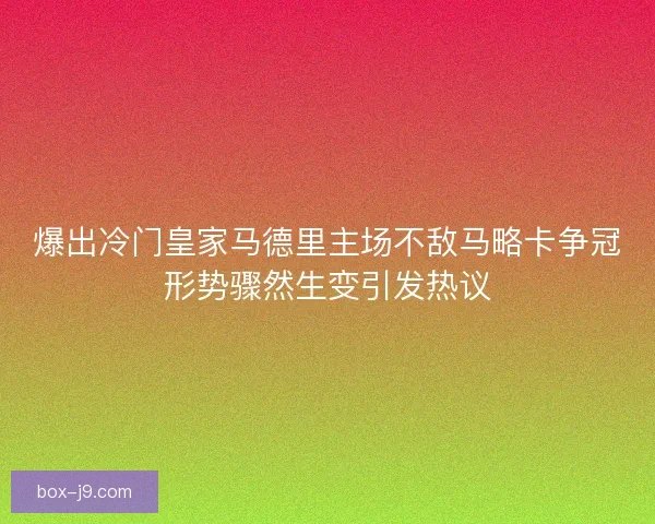 爆出冷门皇家马德里主场不敌马略卡争冠形势骤然生变引发热议