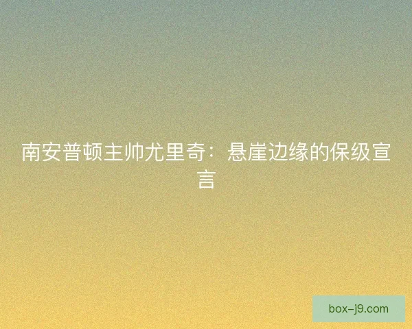 南安普顿主帅尤里奇：悬崖边缘的保级宣言